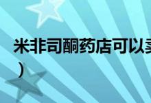 米非司酮藥店可以賣嗎（米非司酮藥店有賣嗎）