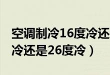空調(diào)制冷16度冷還是20度冷（空調(diào)制冷16度冷還是26度冷）