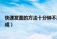快速發(fā)面的方法十分鐘不用酵母（快速發(fā)面的方法十分鐘完成）