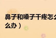 鼻子和嗓子干疼怎么回事（鼻子和嗓子干疼怎么辦）