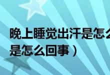 晚上睡覺出汗是怎么回事冬天（晚上睡覺出汗是怎么回事）