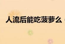 人流后能吃菠蘿么（人流后可以吃菠蘿嗎）