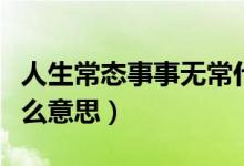 人生常態(tài)事事無常什么意思（人生事事無常什么意思）