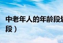 中老年人的年齡段劃分（中老年是指哪個(gè)年齡段）