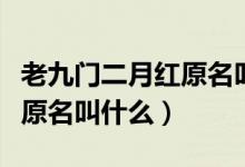 老九門二月紅原名叫什么名字（老九門二月紅原名叫什么）