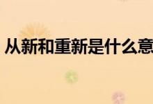 從新和重新是什么意思（從新和重新的區(qū)別）