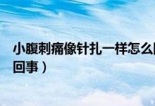 小腹刺痛像針扎一樣怎么回事男（小腹刺痛像針扎一樣怎么回事）