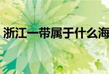 浙江一帶屬于什么海（浙江一帶屬于南方嗎）