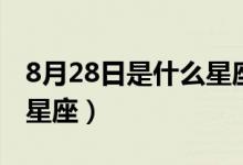 8月28日是什么星座（生日8月28日屬于哪個星座）