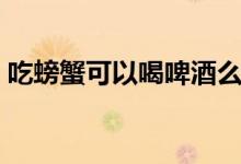 吃螃蟹可以喝啤酒么（吃螃蟹可以喝紅酒嗎）