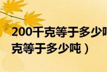 200千克等于多少噸用最簡分?jǐn)?shù)表示（200千克等于多少噸）