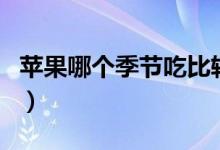 蘋(píng)果哪個(gè)季節(jié)吃比較好（蘋(píng)果哪個(gè)季節(jié)成熟的）