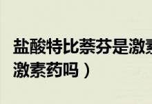 鹽酸特比萘芬是激素類藥嗎（鹽酸特比萘芬是激素藥嗎）