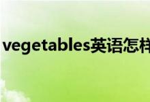 vegetables英語怎樣讀（vegetable可數(shù)嗎）
