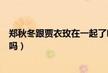 鄭秋冬跟賈衣玫在一起了嗎（賈衣玫最終和鄭秋冬在一起了嗎）