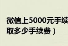 微信上5000元手續(xù)費(fèi)多少（微信5000元錢(qián)收取多少手續(xù)費(fèi)）