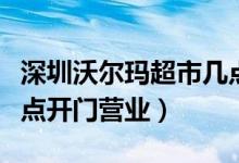 深圳沃爾瑪超市幾點(diǎn)開門（深圳沃爾瑪超市幾點(diǎn)開門營業(yè)）