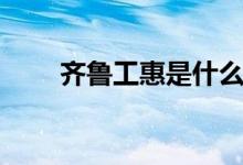 齊魯工惠是什么（齊魯工惠是什么）