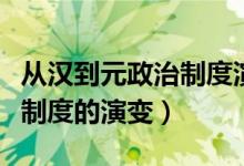 從漢到元政治制度演變的史實(shí)（從漢到元政治制度的演變）