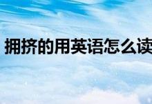 擁擠的用英語(yǔ)怎么讀（擁擠的用英語(yǔ)怎么說(shuō)）