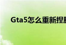 Gta5怎么重新捏臉（gta5怎么按喇叭）
