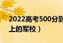 2022高考500分到530分的軍校（最容易考上的軍校）
