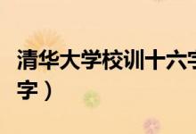 清華大學(xué)校訓(xùn)十六字（關(guān)于清華大學(xué)校訓(xùn)十六字）