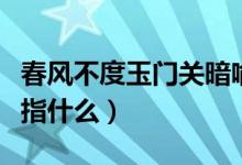 春風(fēng)不度玉門關(guān)暗喻什么（春風(fēng)不度玉門關(guān)暗指什么）