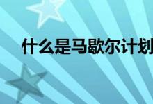 什么是馬歇爾計劃（馬歇爾計劃是什么）