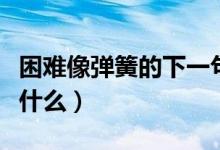 困難像彈簧的下一句（困難像彈簧的下一句是什么）