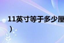 11英寸等于多少厘米（11英寸等于多大的紙）