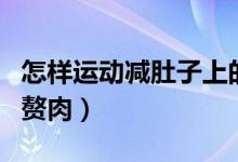 怎樣運動減肚子上的肉（怎樣運動減肚子上的贅肉）
