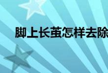 腳上長繭怎樣去除（腳上長繭怎么去除）