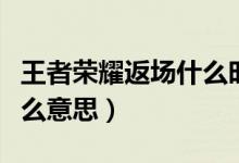 王者榮耀返場什么時候開始（王者榮耀返場什么意思）