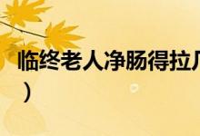 臨終老人凈腸得拉幾天（臨終老人凈腸的癥狀）