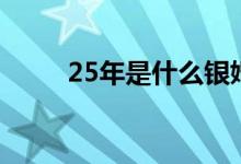 25年是什么銀婚（25年是什么婚）