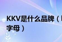 KKV是什么品牌（kkTV是什么品牌我不認(rèn)識(shí)字母）