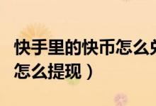 快手里的快幣怎么兌換成金錢（快手里的快幣怎么提現(xiàn)）