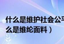 什么是維護(hù)社會(huì)公平正義的最后一道防線（什么是維綸面料）