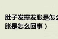 肚子發(fā)撐發(fā)脹是怎么回事引起的（肚子發(fā)撐發(fā)脹是怎么回事）