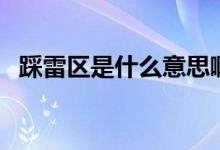 踩雷區(qū)是什么意思?。ú壤讌^(qū)是什么意思）