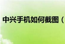 中興手機(jī)如何截圖（手機(jī)怎么截圖ZTE中興）