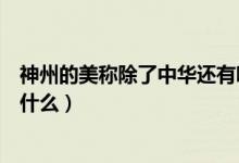 神州的美稱除了中華還有哪些（神州是中國的美稱還可以稱什么）