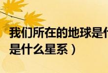我們所在的地球是什么星系（我們所在的地球是什么星系）