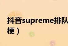抖音supreme排隊(duì)跳舞（抖音supreme什么梗）