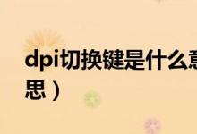 dpi切換鍵是什么意思（dpi切換鍵是什么意思）