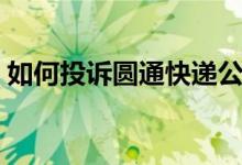 如何投訴圓通快遞公司（如何投訴圓通快遞）