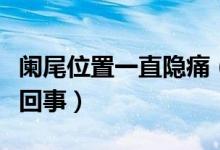 闌尾位置一直隱痛（闌尾位置隱隱作痛是怎么回事）