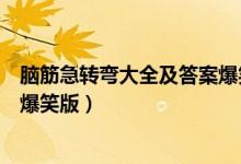 腦筋急轉(zhuǎn)彎大全及答案爆笑版（關(guān)于腦筋急轉(zhuǎn)彎大全及答案爆笑版）