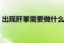 出現(xiàn)肝掌需要做什么檢查（出現(xiàn)肝掌要緊嗎）